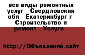 все виды ремонтных услуг - Свердловская обл., Екатеринбург г. Строительство и ремонт » Услуги   